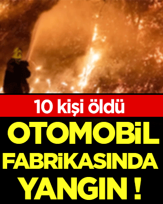 Otomobil fabrikasında yangın: 10 kişi öldü!