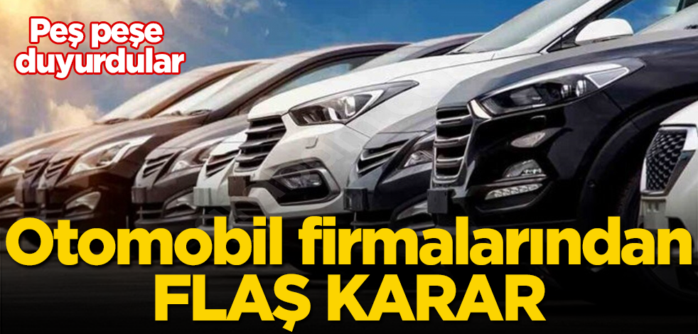 Otomobil firmalarından flaş karar! Peş peşe duyurdular