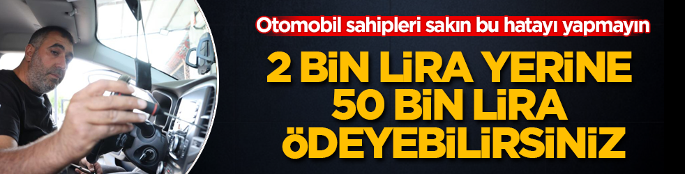 Otomobil sahipleri sakın bu hatayı yapmayın! 2 bin lira yerine 50 bin lira ödeyebilirsiniz