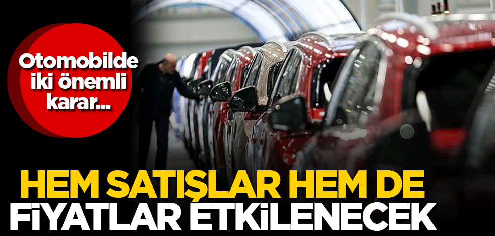 Otomobilde iki önemli karar! Hem satışlar hem de fiyatlar etkilenecek