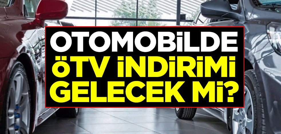 Otomobilde ÖTV indirimi gelecek mi?