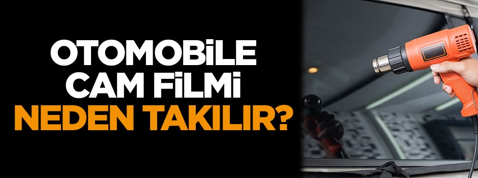 Otomobile cam filmi neden takılır?