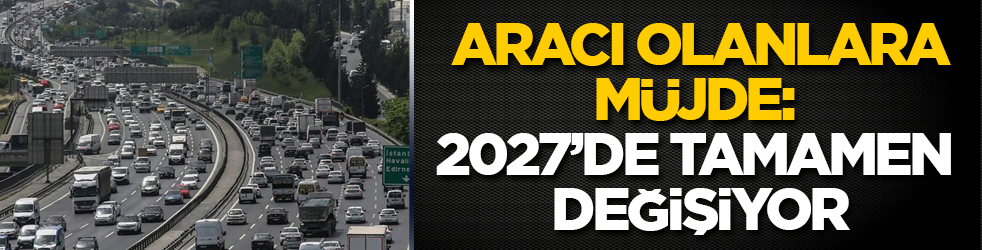 Otomobili olanlara müjde: 2027’de tamamen değişiyor