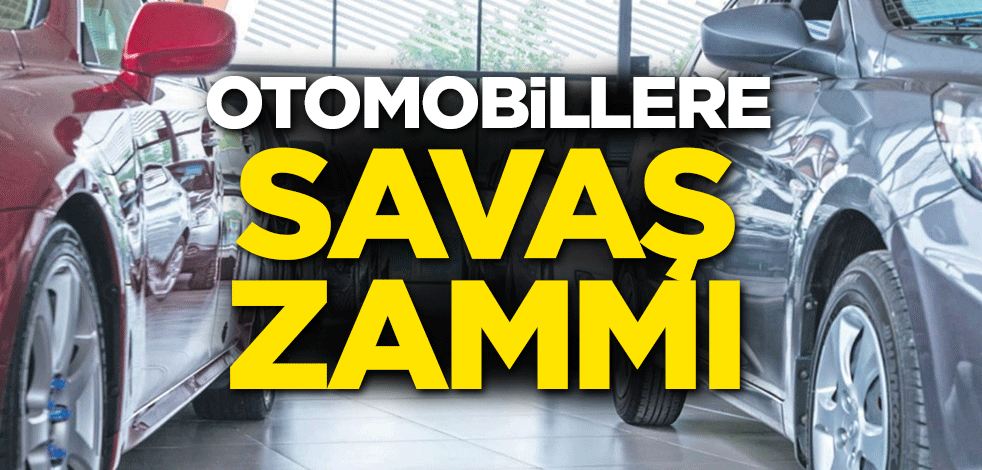 Otomobillere savaş zammı!