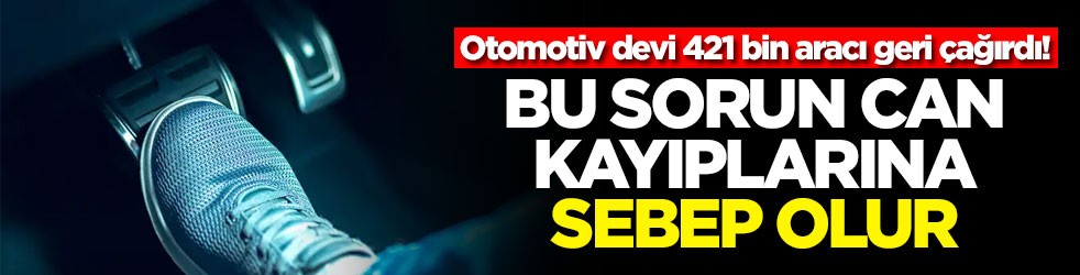 Otomotiv devi 421 bin aracı geri çağırdı! Bu sorun can kayıplarına sebep olur