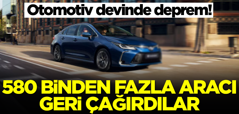 Otomotiv devinde deprem! 580 binden fazla aracı geri çağırdılar