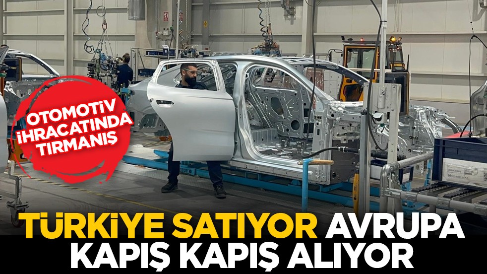 Otomotiv ihracatında tırmanış: Türkiye satıyor Avrupa kapış kapış alıyor