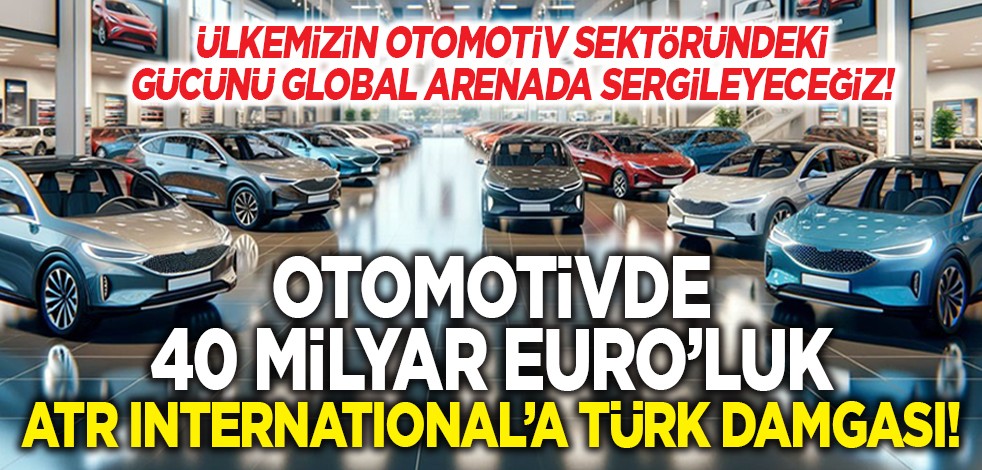 Otomotivde 40 milyar Euro'luk ATR International'a Türk damgası!