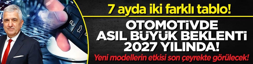 Otomotivde asıl büyük beklenti 2027’de! 7 ayda iki farklı tablo
