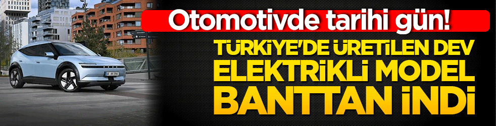 Otomotivde tarihi gün! Türkiye'de üretilen dev elektrikli model banttan indi!