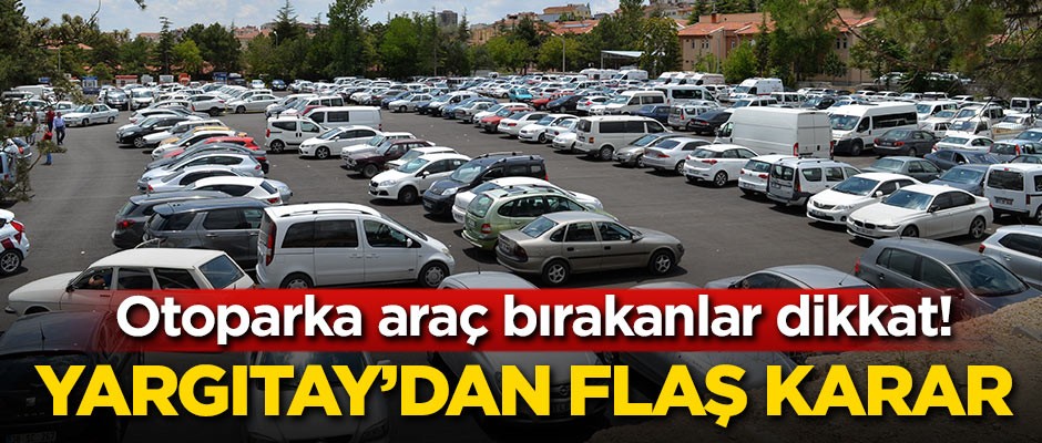Otoparka araç bırakanlar dikkat! Yargıtay kararını verdi
