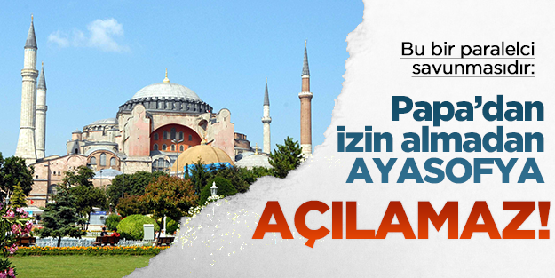 "Otoriteden (Papa’dan) izin almadan Ayasofya’nın açılması olmaz"