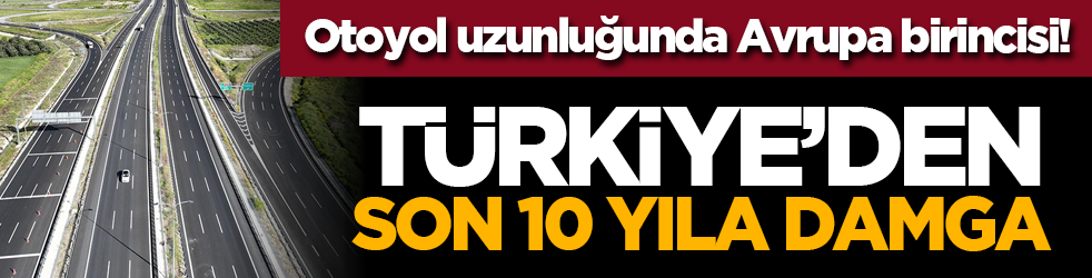 Otoyol uzunluğunda Avrupa birincisi! Türkiye’den son 10 yıla damga