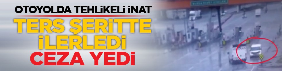 Otoyolda tehlikeli inat: Ters şeritte ilerledi, ceza yedi