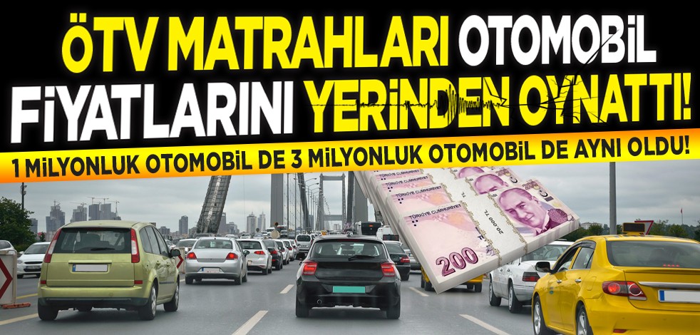 ÖTV matrahları otomobil fiyatlarını yerinden oynattı! 1 milyonluk otomobil de 3 milyonluk otomobil de aynı oldu!