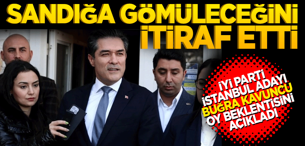 Oy beklentisini açıkladı! İyi Parti İstanbul adayı Buğra Kavuncu sandığa gömüleceğini itiraf etti