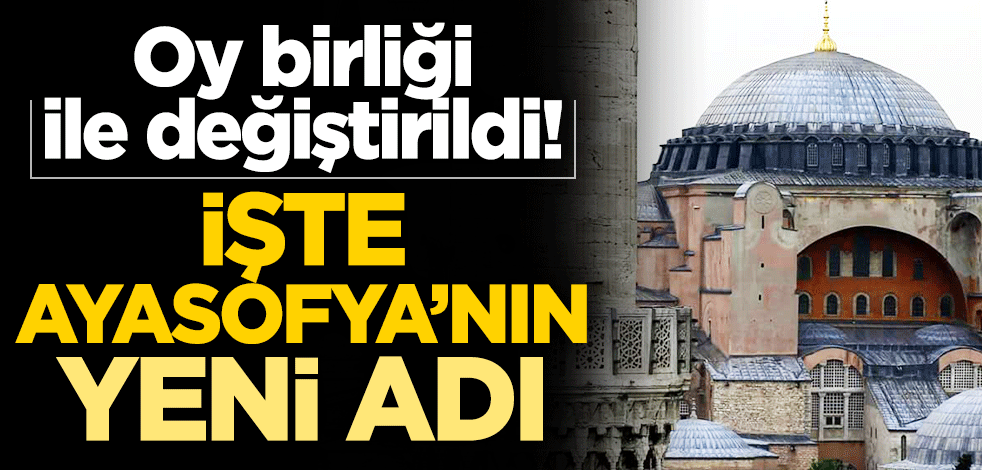 Oy birliği ile değiştirildi! İşte Ayasofya'nın yeni adı