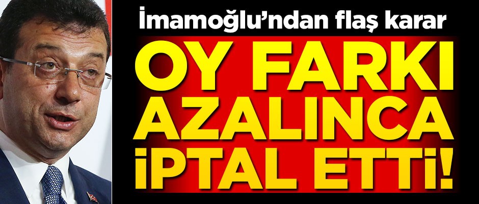 Oy farkı eriyince iptal etti... İmamoğlu'ndan flaş karar!