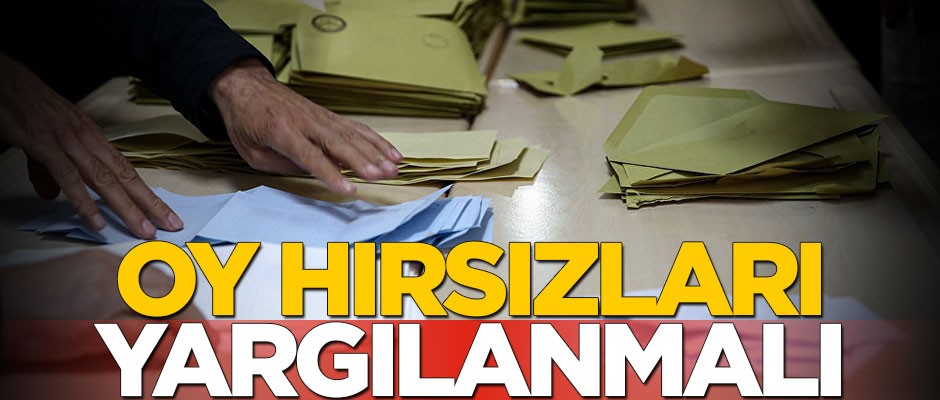 Oy hırsızları yargılanmalı
