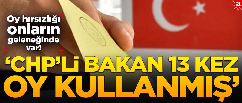Oy hırsızlığı CHP’nin geleneğinde var! CHP’li bakan 13 kez oy kullanmış