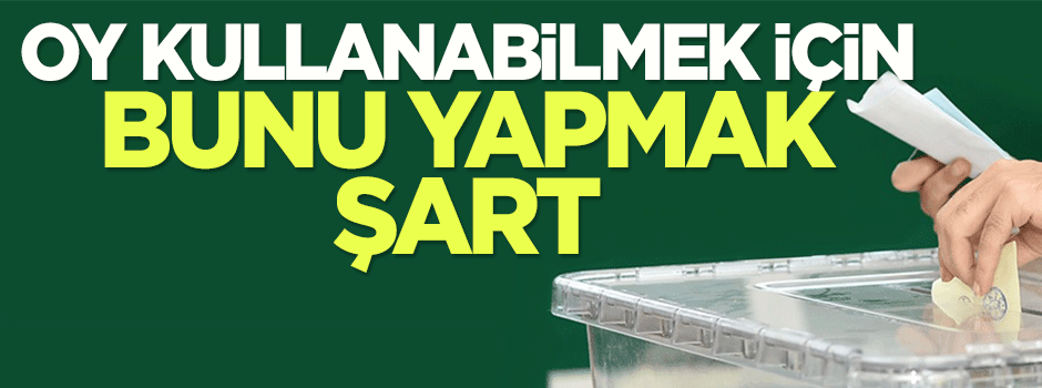 Oy kullanabilmek için bunu yapmak şart