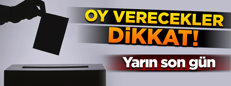 Oy kullanacaklar dikkat! Yarın son gün