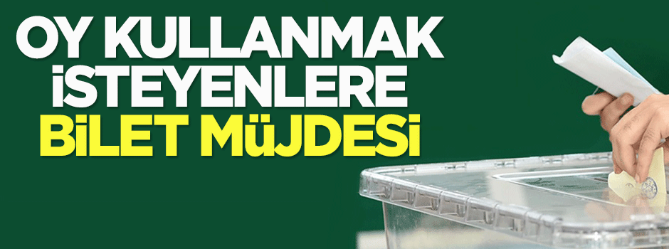 Oy kullanmak isteyenlere bilet müjdesi!