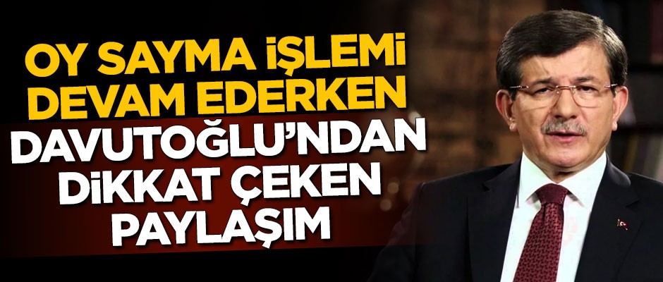 Oy sayma işlemi devam ederken Ahmet Davutoğlu'ndan dikkat çeken paylaşım