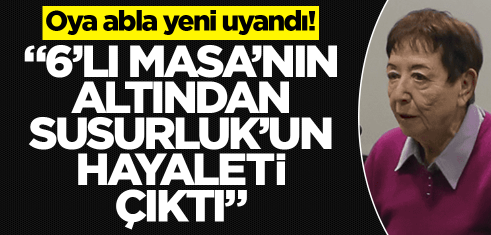 Oya abla yeni uyandı! "6’lı Masa’nın altından Susurluk’un hayaleti çıktı"