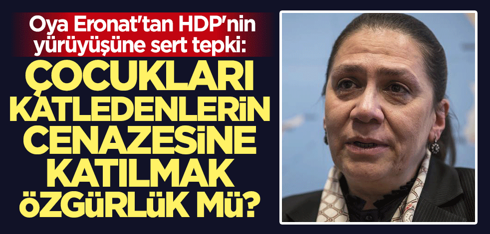 Oya Eronat'tan HDP'nin "Özgürlük ve Demokrasi" yürüyüşüne sert tepki: Çocukları katledenlerin cenazesine katılmak özgürlük mü?