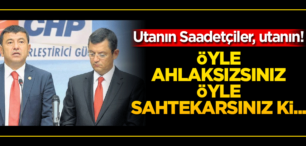 Öyle ahlaksızsınız öyle sahtekarsınız ki.. Utanın Saadetçiler, utanın!