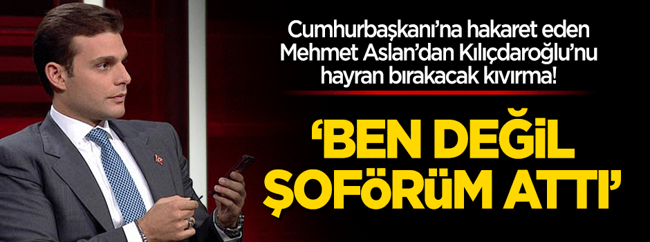 Öyle bir kıvırdı ki... Mehmet Aslan: O tweeti ben değil şoförüm attı