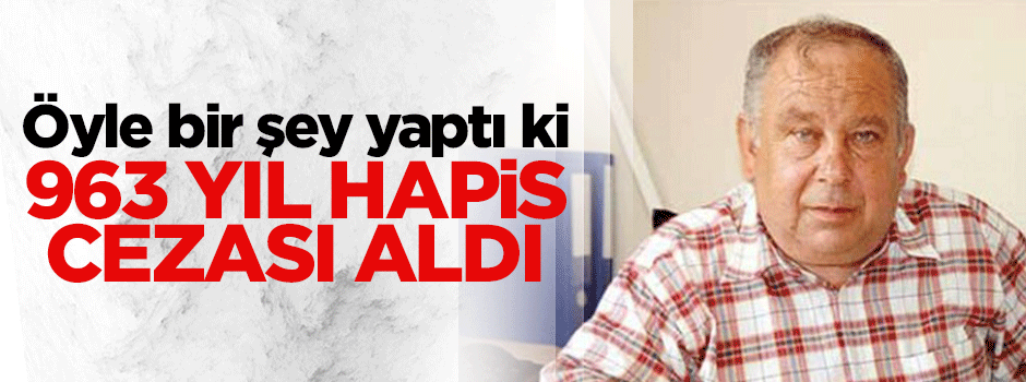 Öyle bir şey yaptı ki 963 yıl hapis cezası aldı