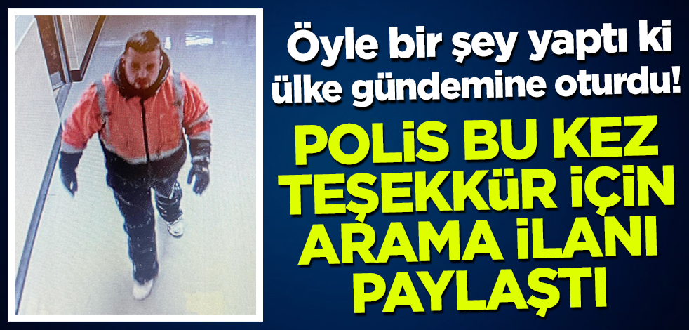 Öyle bir şey yaptı ki ülke gündemine oturdu! Polis bu kez teşekkür etmek için arama ilanı paylaştı