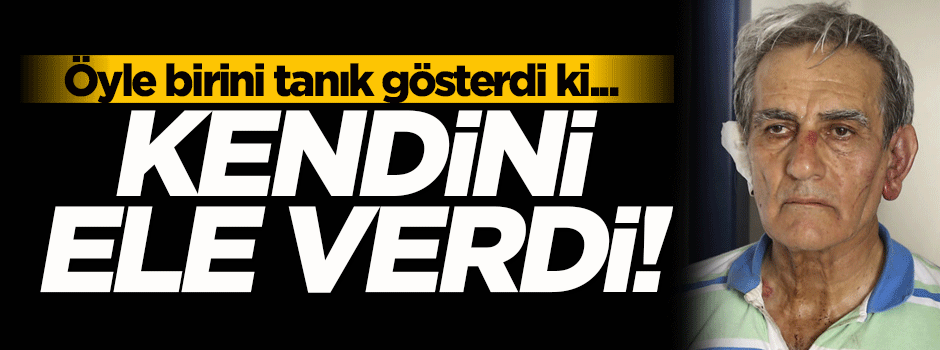 Öyle birini tanık gösterdi ki kendini ele verdi!