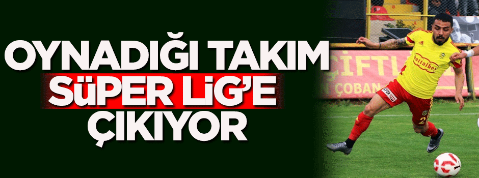 Oynadığı takım Süper Lig'e çıkıyor