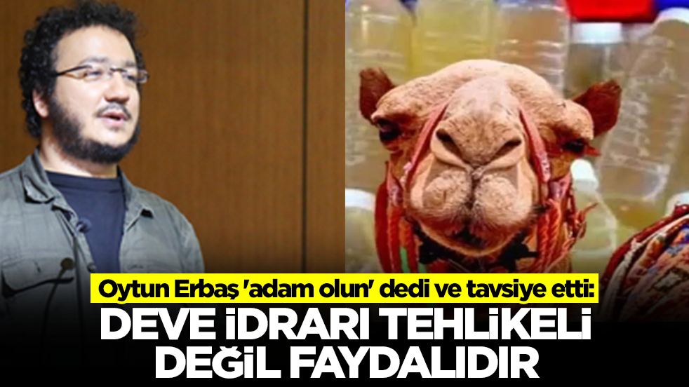  Oytun Erbaş 'adam olun' dedi ve tavsiye etti: Deve idrarı tehlikeli değil faydalıdır