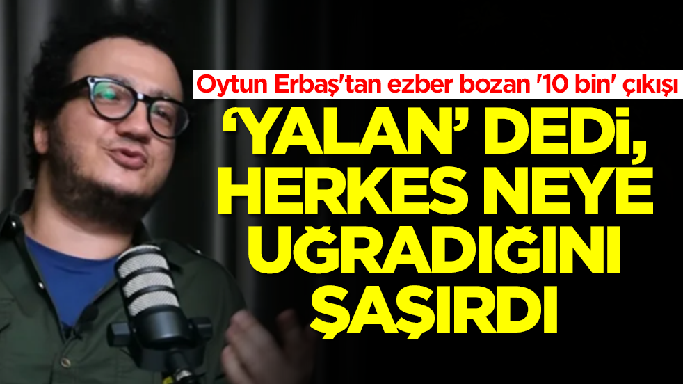 Oytun Erbaş'tan ezber bozan '10 bin' çıkışı: 'Yalan' dedi, herkes neye uğradığını şaşırdı
