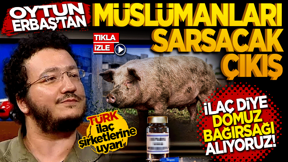 Oytun Erbaş'tan Müslümanları sarsacak çıkış: İlaç diye Domuz bağırsağı alıyoruz