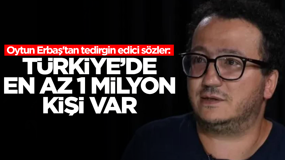 Oytun Erbaş'tan tedirgin edici sözler: Türkiye'den en az 1 milyon kişi var