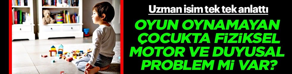 Oyun oynamayan çocukta hangi problem var? fiziksel, motor, duyusal sorun ne? Merak edilen soru bu oldu 
