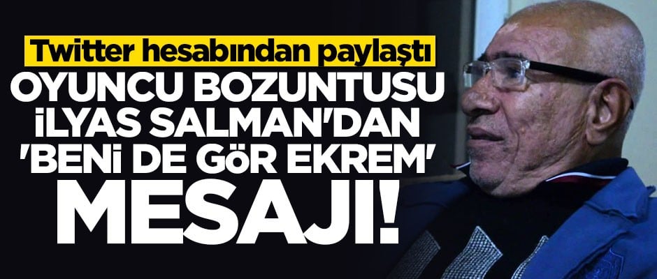 Oyuncu bozuntusu İlyas Salman'dan "Beni de gör Ekrem" paylaşımı