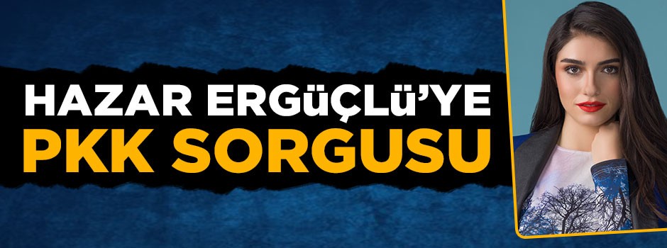 Oyuncu Hazar Ergüçlü'ye PKK sorgusu