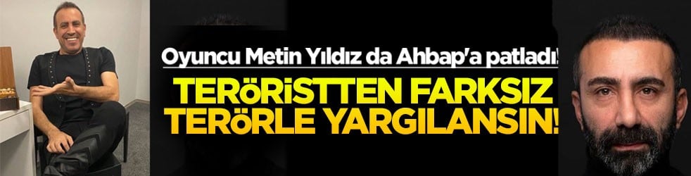 Oyuncu Metin Yıldız da Ahbap'a patladı! Teröristten farksız terörle yargılansın!