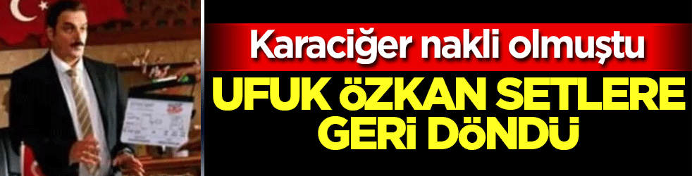 Oyuncu Ufuk Özkan, setlere geri döndü: Karaciğer naklinin ardından ilk kez görüntülendi
