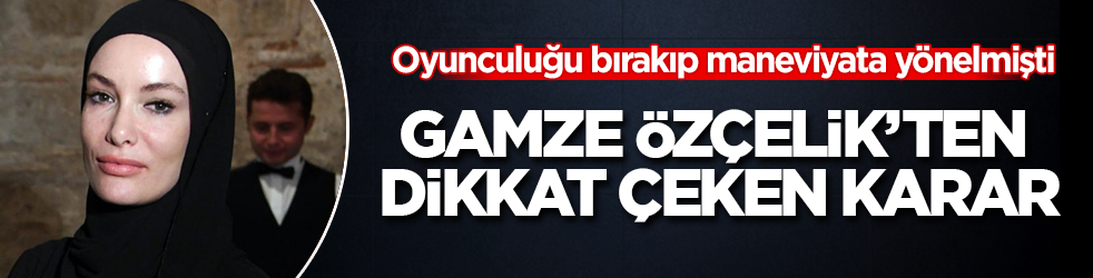 Oyunculuğu bırakıp maneviyata yönelmişti! Gamze Özçelik’ten dikkat çeken karar