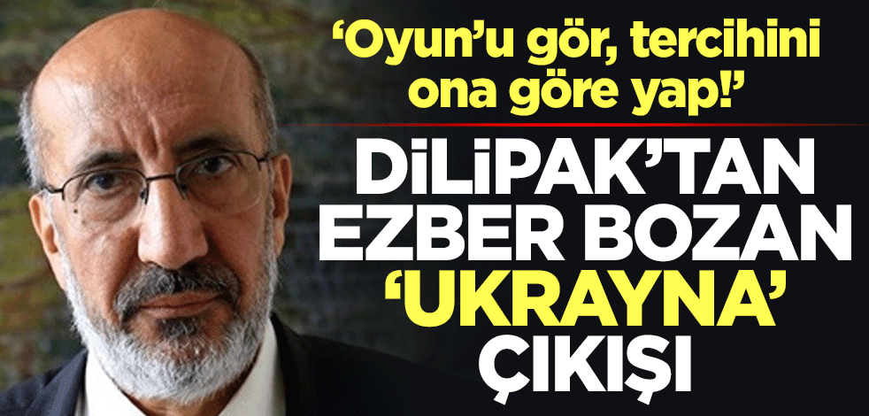 ‘Oyun’u gör, tercihini ona göre yap!’ Dilipak'tan ezber bozan 'Ukrayna' çıkışı