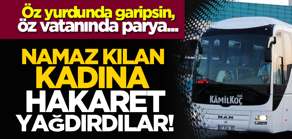 Öz yurdunda garipsin, öz vatanında parya... Namaz kılan kadına hakaret yağdırdılar!