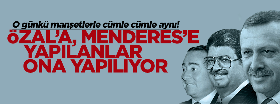 'Özal'a, Menderes'e yapılanlar Erdoğan'a da yapılıyor'