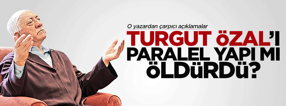 Özal'ı Paralel Yapı mı öldürdü?